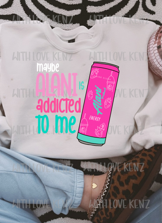 MAYBE ALANI IS ADDICTED TO ME